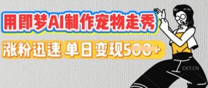 用即梦AI制作宠物走秀，涨粉迅速，单日变现5张-中创网_分享创业项目_助您在家赚钱