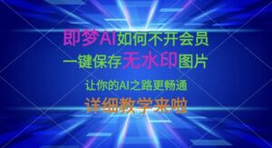 即梦AI如何不开会员，一键保存无水印图片，让你的AI之路更畅通，详细教学来啦-中创网_分享创业项目_助您在家赚钱