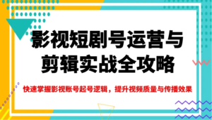 影视短剧号运营与剪辑实战全攻略,快速掌握影视账号起号逻辑,提升视频质量与传播效果-中创网_分享创业项目_助您在家赚钱