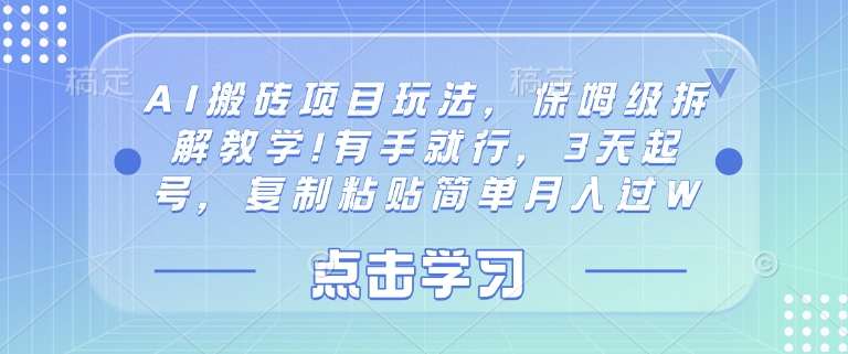 AI搬砖项目玩法,保姆级拆解教学!有手就行,3天起号,复制粘贴简单月入过W