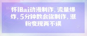 怀旧ai动漫制作，流量爆炸，5分钟教会你制作，涨粉变现两不误-中创网_分享创业项目_助您在家赚钱