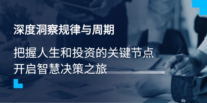 （14437期）深度洞察规律性与周期时间，把握人生与投资的重要节点，开启智慧管理决策之行-中创网_分享创业项目_助您在家赚钱