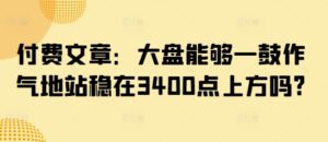 付费文章:股票大盘可以一鼓作气地稳住在3400点上方吗?-中创网_分享创业项目_助您在家赚钱