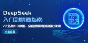 (14394期)DeepSeek入门到精通指南,7大场景50案例,全套提示词助你高效使用-中创网_分享创业项目_助您在家赚钱