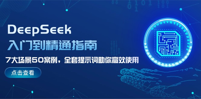 （14394期）DeepSeek入门到精通指南，7大场景50案例，全套提示词助你高效使用-中创网_分享创业项目_助您在家赚钱