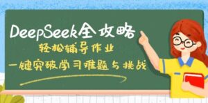 DeepSeek攻略大全,轻轻松松辅导作业,一键提升学习培训难点和挑战!-中创网_分享创业项目_助您在家赚钱