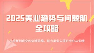 2025美容连锁发展趋势和问题肌攻略大全:从诊治到交易量的全域逻辑思维,助推美业人提高专业与业绩-中创网_专注互联网创业,项目资源整合-中创网_分享创业项目_助您在家赚钱