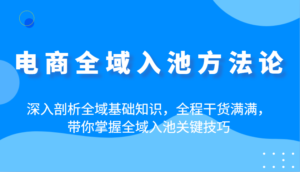 电商全域入池方法论:深入剖析全域基础知识,全程干货满满,带你掌握全域入池关键技巧-中创网_分享创业项目_助您在家赚钱