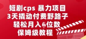 短剧cps暴力项目，3天撬动付费野路子，有人偷偷月入五位数，保姆级教程-中创网_分享创业项目_助您在家赚钱