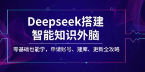 Deepseek构建智能化专业知识决策层，零基础也可以学，注册账号、建库、升级攻略大全-中创网_分享创业项目_助您在家赚钱