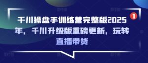 巨量千川股票操盘手夏令营完整篇2025年,巨量千川全新升级重磅消息升级,轻松玩直播卖货-中创网_分享创业项目_助您在家赚钱