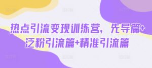 网络热点引流变现夏令营,主导篇 泛粉引流方法篇 精准引流方法篇-中创网_分享创业项目_助您在家赚钱