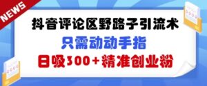 抖音的评论区歪门邪道引流术,仅需动动手,日吸300 精确自主创业粉-中创网_专注互联网创业,项目资源整合-中创网_分享创业项目_助您在家赚钱