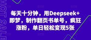每天十分钟,用Deepseek+即梦,制作翻页书单号,疯狂涨粉,单日轻松变现5张-中创网_分享创业项目_助您在家赚钱