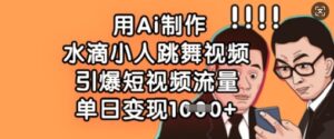 用Ai制作水滴小人跳舞视频，引爆短视频流量，单日变现数张-中创网_分享创业项目_助您在家赚钱