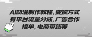 AI动漫制作教程，变现方式有平台流量分成，广告合作接单，电商带货等-中创网_分享创业项目_助您在家赚钱