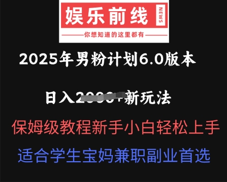 2025年男粉计划6.0版本，日入多张新玩法，保姆级教程新手小白轻松上手，适合学生宝妈兼职副业首选-中创网_分享创业项目_助您在家赚钱