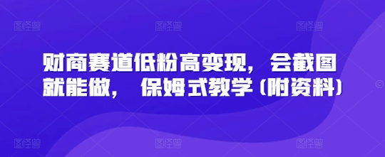 财商赛道低粉高变现,会截图就能做, 保姆式教学(附资料)