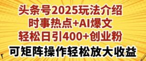 今日头条号2025玩法攻略,社会热点 AI热文,轻轻松松日引400 自主创业粉,可引流矩阵实际操作轻轻松松变大盈利-中创网_专注互联网创业,项目资源整合-中创网_分享创业项目_助您在家赚钱