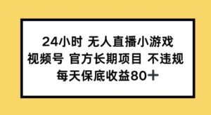 24钟头无人直播游戏，微信视频号官方网长期项目，长期项目新手轻轻松松能做每日保底收益80-中创网_分享创业项目_助您在家赚钱