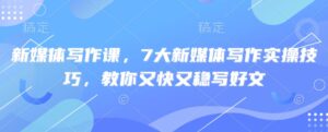 新媒体写作课,7大新媒体写作实际操作方法,教大家又快又稳写完文-中创网_专注互联网创业,项目资源整合-中创网_分享创业项目_助您在家赚钱
