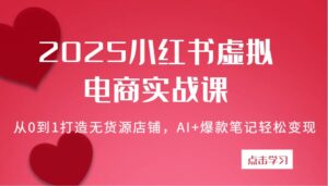 2025小红书虚拟电商实战课：从0到1打造无货源店铺，AI+爆款笔记轻松变现-中创网_分享创业项目_助您在家赚钱