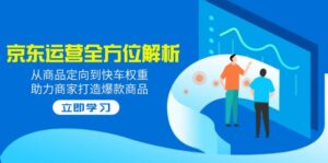 (14477期)2025京东运营全方位解析:从商品定向到快车权重,助力商家打造爆款商品-中创网_分享创业项目_助您在家赚钱