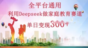 利用Deepseek做家庭教育赛道条条爆款单日变现3张-中创网_分享创业项目_助您在家赚钱