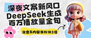 (14587期)深夜文案新蓝海:DeepSeek形成上百万播放率经典话语,治愈系动漫具体内容增粉快3倍-中创网_专注互联网创业,项目资源整合-中创网_分享创业项目_助您在家赚钱