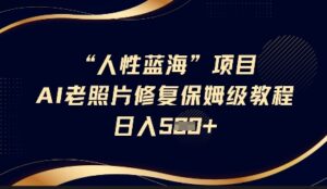 人的本性瀚海AI老照片翻新新项目家庭保姆级实例教程,长期性回购,轻轻松松日入5张-中创网_专注互联网创业,项目资源整合-中创网_分享创业项目_助您在家赚钱