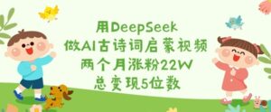 用DeepSeek做AI古诗文启蒙视频,2个月增粉22W,总转现5个数-中创网_专注互联网创业,项目资源整合-中创网_分享创业项目_助您在家赚钱