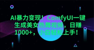 AI暴力变现!ComfyUI一键生成美女热舞视频,日赚1000+,小白轻松上手!-中创网_分享创业项目_助您在家赚钱