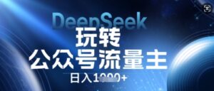 DeepSeek玩转公众号流量主,日入数张,每天几分钟,操作简单零门槛-中创网_分享创业项目_助您在家赚钱