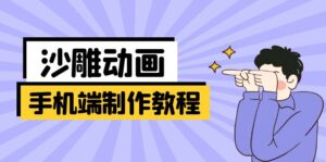 (14157期)手机端沙雕动画制作教程:涵盖软件操作、文案创作、美术设计、动作衔接等-中创网_分享创业项目_助您在家赚钱
