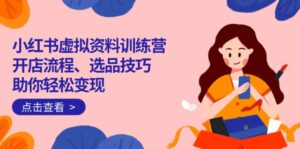 (14372期)小红书的虚似材料夏令营:开店的流程、选款方法一网打尽,帮助你轻轻松松转现-中创网_分享创业项目_助您在家赚钱