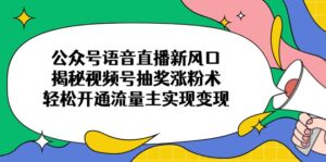 (14112期)微信公众号连麦直播新蓝海,揭密微信视频号抽奖活动增粉术,轻轻松松开通流量主完成转现-中创网_专注互联网创业,项目资源整合-中创网_分享创业项目_助您在家赚钱