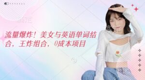 总流量发生爆炸，美女和英文单词融合，王炸组合，0成本项目-中创网_分享创业项目_助您在家赚钱