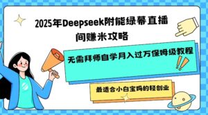 2025年Deepseek附能绿布直播房间挣米攻略大全不用拜师学艺通过自学月入了W家庭保姆级实例教程,比较适合新手宝妈的轻创业-中创网_分享创业项目_助您在家赚钱