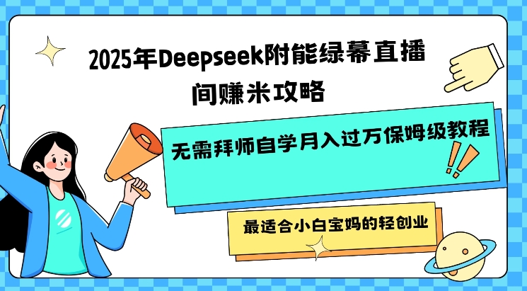 2025年Deepseek附能绿布直播房间挣米攻略大全不用拜师学艺通过自学月入了W家庭保姆级实例教程，比较适合新手宝妈的轻创业-中创网_分享创业项目_助您在家赚钱