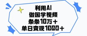 利用AI做国学视频，条条点赞10w+，单日变现1k+-中创网_分享创业项目_助您在家赚钱