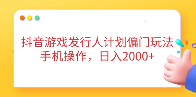 （14371期）抖音游戏发行人计划偏门玩法，手机操作，日入2000+-中创网_分享创业项目_助您在家赚钱