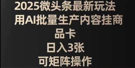 2025微头条最新玩法，用AI批量生产内容挂商品卡，日入3张，可矩阵操作-中创网_分享创业项目_助您在家赚钱