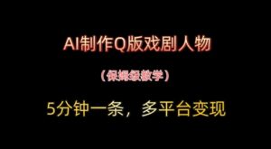 AI制作Q版戏剧人物,5分钟一条,中老年经济变现新思路-中创网_分享创业项目_助您在家赚钱