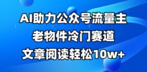 公众号流量主老物件冷门赛道,AI助力,文章阅读轻松10w+,全流程详细教程-中创网_分享创业项目_助您在家赚钱