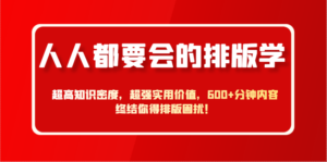 人人都要会的排版学,超高知识密度,超强实用价值,600+分钟内容终结你得排版困扰!-中创网_分享创业项目_助您在家赚钱