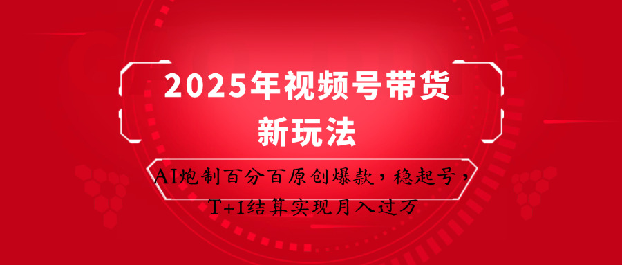 2025年视频号带货新玩法：AI炮制百分百原创爆款，稳起号，T+1结算实现月入过万-中创网_分享创业项目_助您在家赚钱