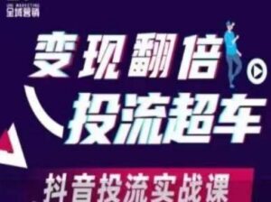变现翻倍投流超车,抖音投流实战课-中创网_分享创业项目_助您在家赚钱