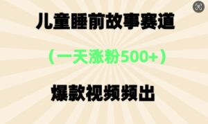 ⼉童睡前故事，⼀天涨粉500+，爆款视频频出-中创网_分享创业项目_助您在家赚钱