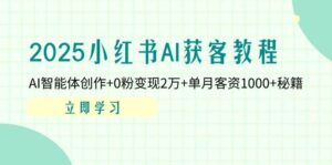 2025小红书AI获客教程：AI智能体创作+0粉变现2万+单月客资1000+秘籍-中创网_分享创业项目_助您在家赚钱