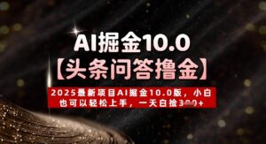 【头条问答撸金】2025最新项目AI掘金10.0版，小白也可以轻松上手，一天白捡3张+-中创网_分享创业项目_助您在家赚钱